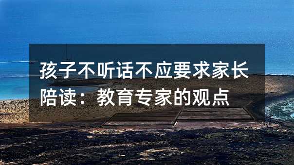 孩子不听话不应要求家长陪读:教育专家的观点