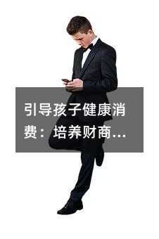 引导孩子健康消费:培养财商与生活智慧的实用指南