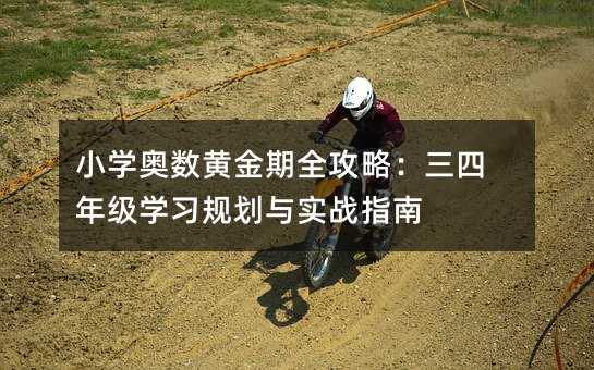 小学奥数黄金期全攻略:三四年级学习规划与实战指南