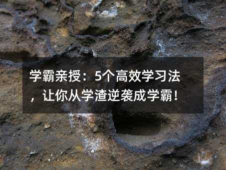 学霸亲授:5个高效学习法,让你从学渣逆袭成学霸!