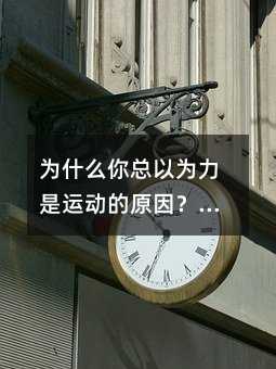 为什么你总以为力是运动的原因?牛顿第一定律的真相颠覆认知!