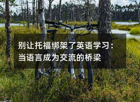 别让托福绑架了英语学习:当语言成为交流的桥梁