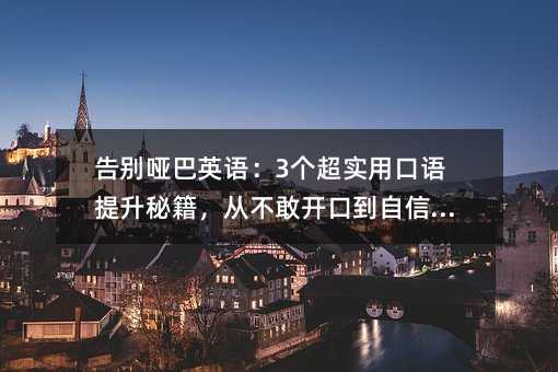 告别哑巴英语:3个超实用口语提升秘籍,从不敢开口到自信爆棚